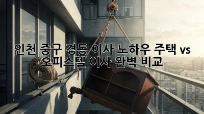 인천 중구 경동 이사 노하우: 주택 vs 오피스텔 이사 완벽 비교!🏠🔑